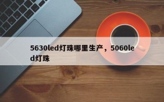 5630led灯珠哪里生产，5060led灯珠