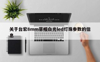 关于台宏8mm草帽白光led灯珠参数的信息