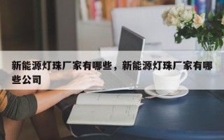 新能源灯珠厂家有哪些，新能源灯珠厂家有哪些公司