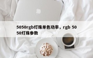 5050rgb灯珠单色功率，rgb 5050灯珠参数