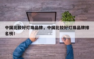中国比较好灯珠品牌，中国比较好灯珠品牌排名榜！