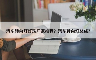 汽车转向灯灯珠厂家推荐？汽车转向灯总成？