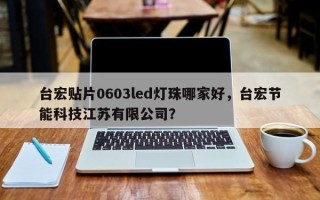 台宏贴片0603led灯珠哪家好，台宏节能科技江苏有限公司？
