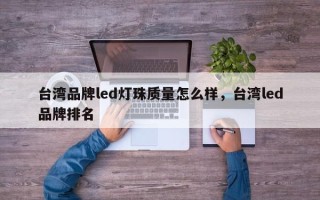 台湾品牌led灯珠质量怎么样，台湾led品牌排名
