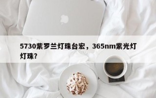 5730紫罗兰灯珠台宏，365nm紫光灯灯珠？
