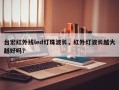 台宏红外线led灯珠波长，红外灯波长越大越好吗？