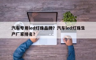 汽车专用led灯珠品牌？汽车led灯珠生产厂家排名？
