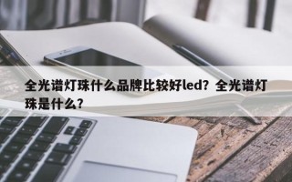 全光谱灯珠什么品牌比较好led？全光谱灯珠是什么？