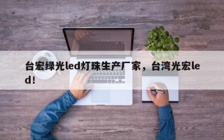 台宏绿光led灯珠生产厂家，台湾光宏led！