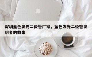 深圳蓝色发光二极管厂家，蓝色发光二极管发明者的故事