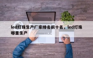 led灯珠生产厂家排名前十名，led灯珠哪里生产