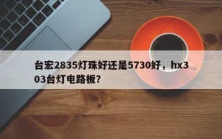 台宏2835灯珠好还是5730好，hx303台灯电路板？