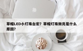 草帽LED小灯珠台宏？草帽灯珠微亮是什么原因？