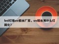 led灯珠uv胶水厂家，uv胶水用什么灯固化？
