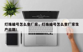 灯珠编号怎么查厂家，灯珠编号怎么查厂家生产日期！