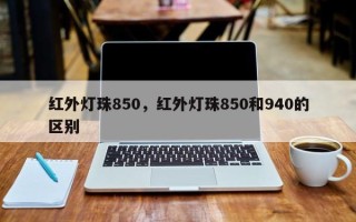红外灯珠850，红外灯珠850和940的区别