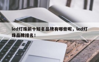 led灯珠前十知名品牌有哪些呢，led灯珠品牌排名！