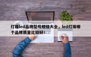灯珠led品牌型号规格大全，led灯珠哪个品牌质量比较好！