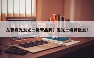 东莞绿光发光二极管品牌？发光二极管批发？
