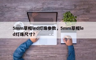 5mm草帽led灯珠参数，5mm草帽led灯珠尺寸？