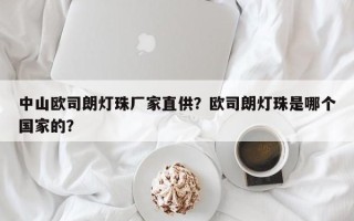 中山欧司朗灯珠厂家直供？欧司朗灯珠是哪个国家的？