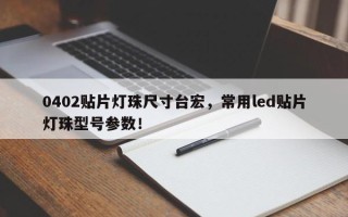 0402贴片灯珠尺寸台宏，常用led贴片灯珠型号参数！
