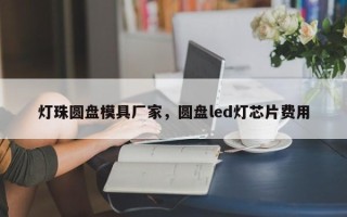 灯珠圆盘模具厂家，圆盘led灯芯片费用