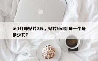 led灯珠贴片3瓦，贴片led灯珠一个是多少瓦？