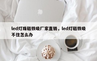 led灯珠磁铁吸厂家直销，led灯磁铁吸不住怎么办