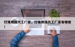灯珠焊线代工厂家，灯珠焊线代工厂家有哪些！
