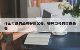 什么灯珠的品牌好用又亮，哪种型号的灯珠最亮