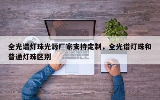 全光谱灯珠光源厂家支持定制，全光谱灯珠和普通灯珠区别