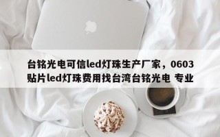 台铭光电可信led灯珠生产厂家，0603贴片led灯珠费用找台湾台铭光电 专业