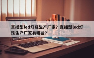 直插型led灯珠生产厂家？直插型led灯珠生产厂家有哪些？