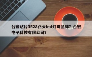 台宏贴片3528凸头led灯珠品牌？台宏电子科技有限公司？