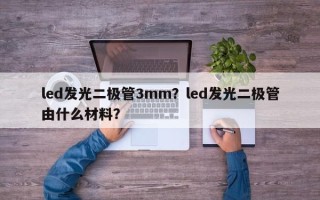 led发光二极管3mm？led发光二极管由什么材料？