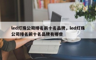 led灯珠公司排名前十名品牌，led灯珠公司排名前十名品牌有哪些