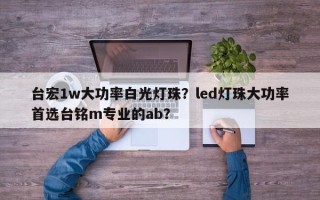 台宏1w大功率白光灯珠？led灯珠大功率首选台铭m专业的ab？