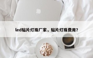 led贴片灯珠厂家，贴片灯珠费用？