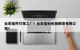 台宏插件灯珠工厂？台宏塑料机械制造有限公司？