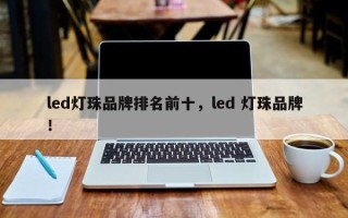 led灯珠品牌排名前十，led 灯珠品牌！
