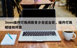 3mm插件灯珠间距多少合适台宏，插件灯珠规格如何看