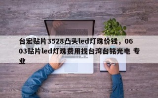 台宏贴片3528凸头led灯珠价钱，0603贴片led灯珠费用找台湾台铭光电 专业