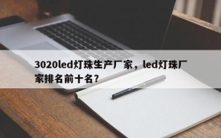 3020led灯珠生产厂家，led灯珠厂家排名前十名？