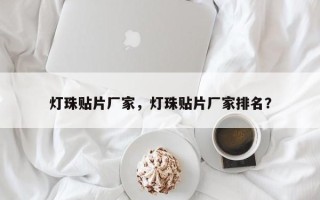 灯珠贴片厂家，灯珠贴片厂家排名？