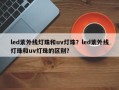 led紫外线灯珠和uv灯珠？led紫外线灯珠和uv灯珠的区别？