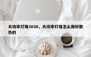 大功率灯珠3030，大功率灯珠怎么做好散热的