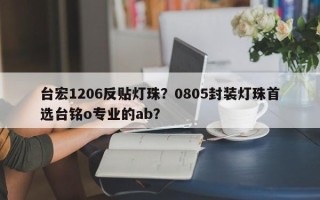 台宏1206反贴灯珠？0805封装灯珠首选台铭o专业的ab？