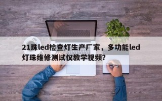 21珠led检查灯生产厂家，多功能led灯珠维修测试仪教学视频？