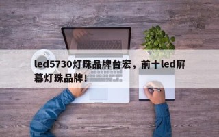 led5730灯珠品牌台宏，前十led屏幕灯珠品牌！